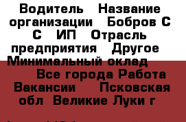 Водитель › Название организации ­ Бобров С.С., ИП › Отрасль предприятия ­ Другое › Минимальный оклад ­ 25 000 - Все города Работа » Вакансии   . Псковская обл.,Великие Луки г.